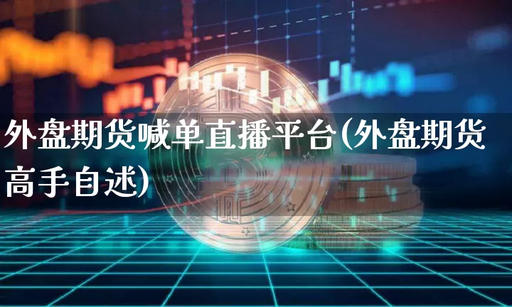 外盘期货喊单直播平台(外盘期货高手自述)_https://www.qldgs.com_恒指期货_第1张