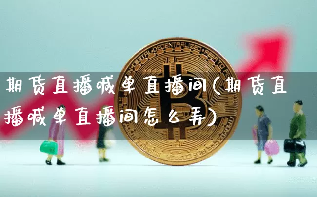 期货直播喊单直播间(期货直播喊单直播间怎么弄)_https://www.qldgs.com_黄金期货_第1张