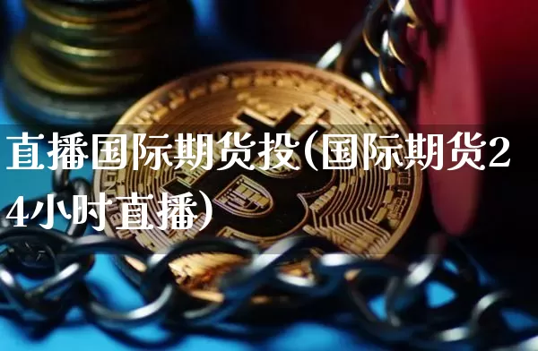 直播国际期货投(国际期货24小时直播)_https://www.qldgs.com_黄金期货_第1张