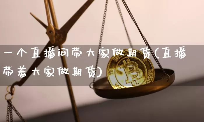 一个直播间带大家做期货(直播带着大家做期货)_https://www.qldgs.com_原油期货_第1张