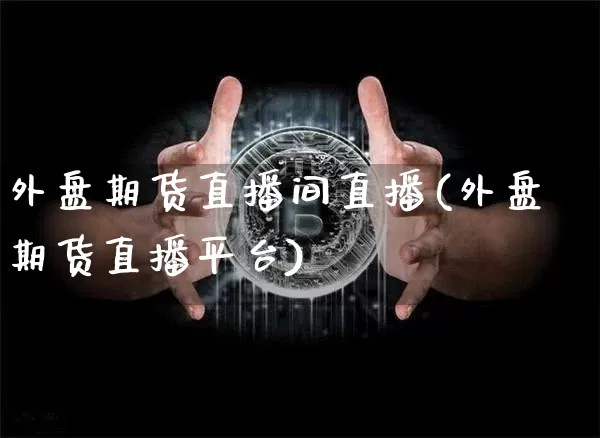外盘期货直播间直播(外盘期货直播平台)_https://www.qldgs.com_恒指期货_第1张