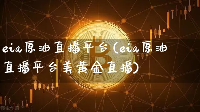 eia原油直播平台(eia原油直播平台美黄金直播)_https://www.qldgs.com_内盘期货_第1张