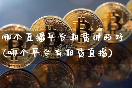 哪个直播平台期货讲的好(哪个平台有期货直播)_https://www.qldgs.com_原油期货_第1张