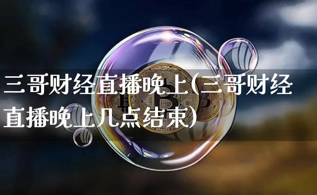 三哥财经直播晚上(三哥财经直播晚上几点结束)_https://www.qldgs.com_原油期货_第1张