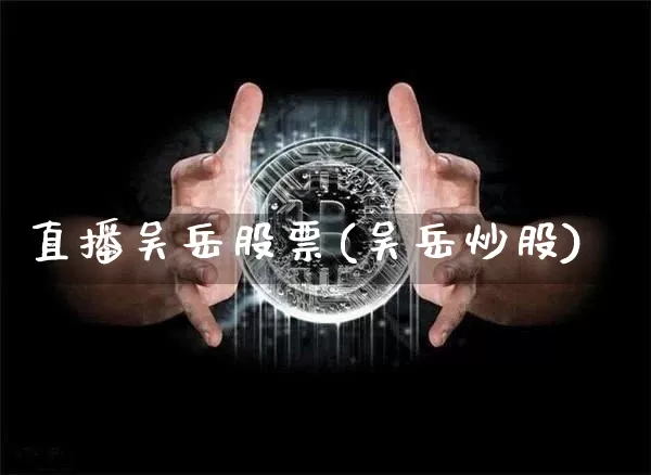 直播吴岳股票(吴岳炒股)_https://www.qldgs.com_国际期货_第1张