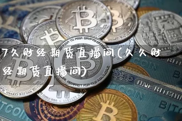 7久财经期货直播间(久久财经期货直播间)_https://www.qldgs.com_原油期货_第1张