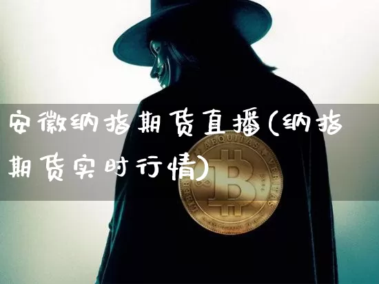 安徽纳指期货直播(纳指期货实时行情)_https://www.qldgs.com_恒指期货_第1张