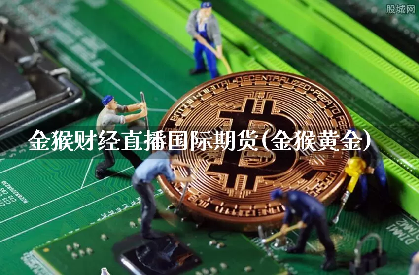 金猴财经直播国际期货(金猴黄金)_https://www.qldgs.com_内盘期货_第1张