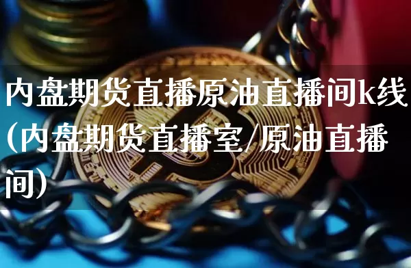 内盘期货直播原油直播间k线(内盘期货直播室/原油直播间)_https://www.qldgs.com_黄金期货_第1张