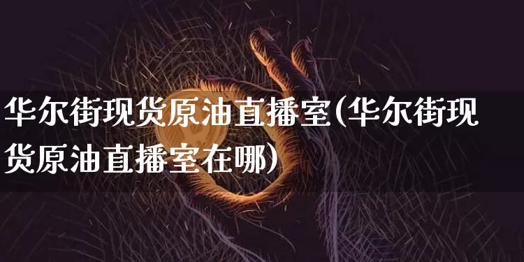 华尔街现货原油直播室(华尔街现货原油直播室在哪)_https://www.qldgs.com_内盘期货_第1张