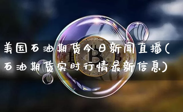美国石油期货今日新闻直播(石油期货实时行情最新信息)_https://www.qldgs.com_黄金期货_第1张