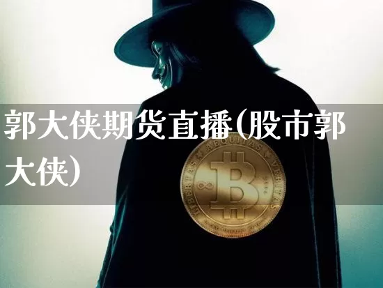 郭大侠期货直播(股市郭大侠)_https://www.qldgs.com_期货_第1张