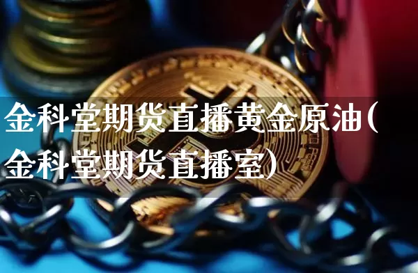 金科堂期货直播黄金原油(金科堂期货直播室)_https://www.qldgs.com_内盘期货_第1张