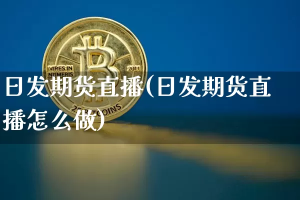 日发期货直播(日发期货直播怎么做)_https://www.qldgs.com_内盘期货_第1张