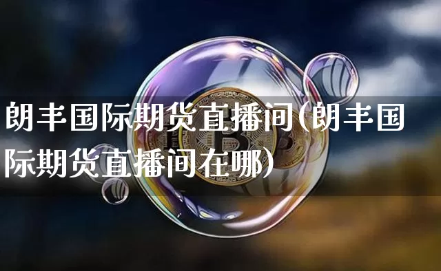 朗丰国际期货直播间(朗丰国际期货直播间在哪)_https://www.qldgs.com_恒指期货_第1张
