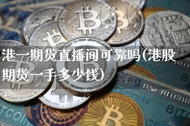 港一期货直播间可靠吗(港股期货一手多少钱)_https://www.qldgs.com_原油期货_第1张