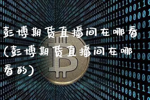 彭博期货直播间在哪看(彭博期货直播间在哪看的)_https://www.qldgs.com_内盘期货_第1张