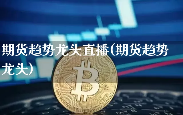 期货趋势龙头直播(期货趋势龙头)_https://www.qldgs.com_期货_第1张