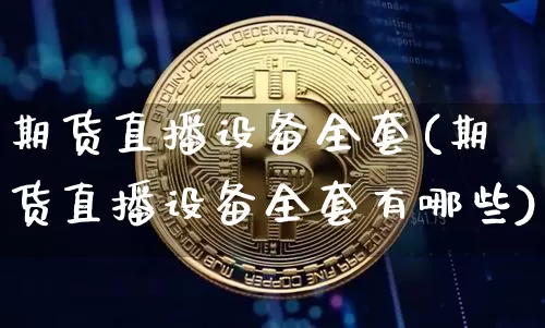 期货直播设备全套(期货直播设备全套有哪些)_https://www.qldgs.com_原油期货_第1张