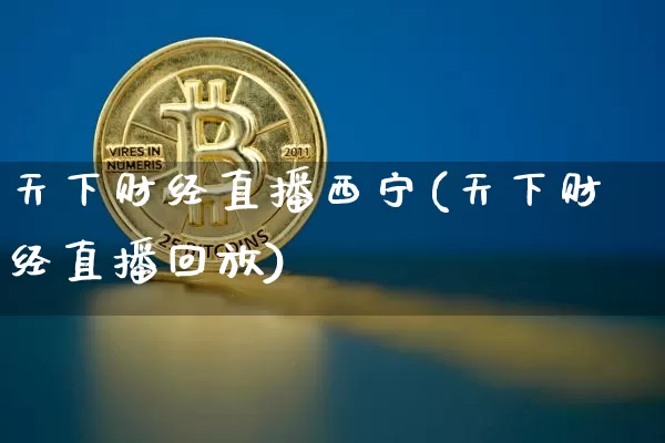 天下财经直播西宁(天下财经直播回放)_https://www.qldgs.com_期货_第1张