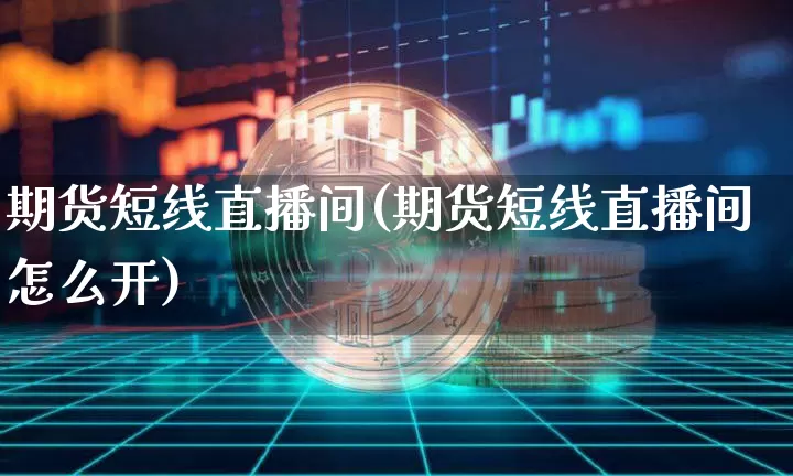 期货短线直播间(期货短线直播间怎么开)_https://www.qldgs.com_恒指期货_第1张