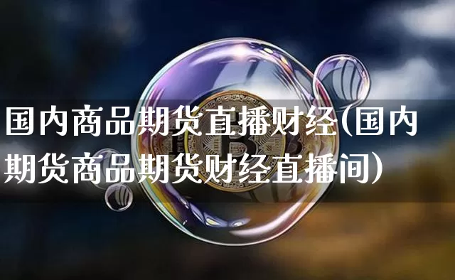 国内商品期货直播财经(国内期货商品期货财经直播间)_https://www.qldgs.com_原油期货_第1张