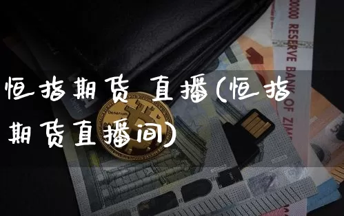恒指期货 直播(恒指期货直播间)_https://www.qldgs.com_原油期货_第1张