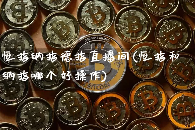恒指纳指德指直播间(恒指和纳指哪个好操作)_https://www.qldgs.com_内盘期货_第1张