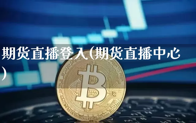 期货直播登入(期货直播中心)_https://www.qldgs.com_国际期货_第1张
