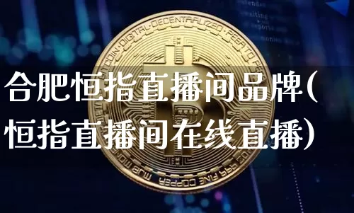 合肥恒指直播间品牌(恒指直播间在线直播)_https://www.qldgs.com_原油期货_第1张