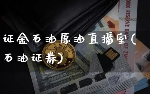 证金石油原油直播室(石油证券)_https://www.qldgs.com_内盘期货_第1张