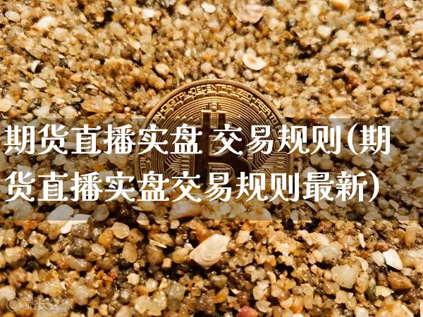 期货直播实盘 交易规则(期货直播实盘交易规则最新)_https://www.qldgs.com_恒指期货_第1张