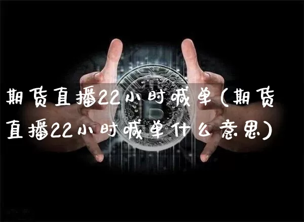 期货直播22小时喊单(期货直播22小时喊单什么意思)_https://www.qldgs.com_内盘期货_第1张
