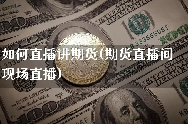 如何直播讲期货(期货直播间现场直播)_https://www.qldgs.com_原油期货_第1张