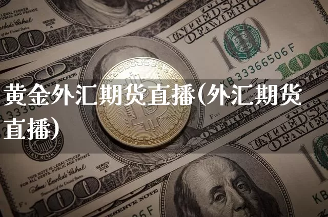 黄金外汇期货直播(外汇期货直播)_https://www.qldgs.com_原油期货_第1张