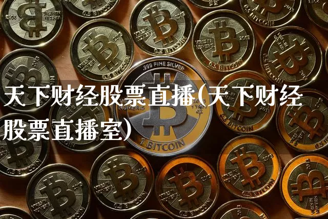 天下财经股票直播(天下财经股票直播室)_https://www.qldgs.com_黄金期货_第1张