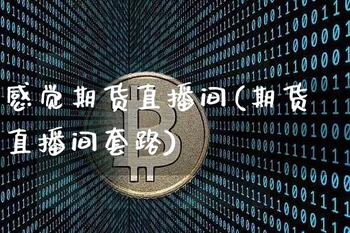 感觉期货直播间(期货直播间套路)_https://www.qldgs.com_期货_第1张