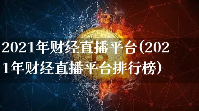 2021年财经直播平台(2021年财经直播平台排行榜)_https://www.qldgs.com_黄金期货_第1张