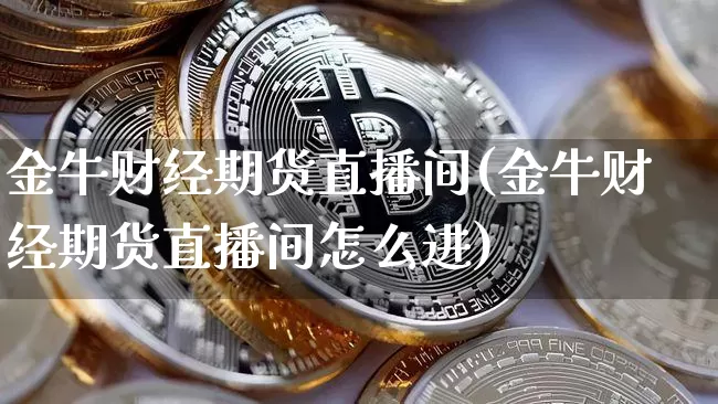 金牛财经期货直播间(金牛财经期货直播间怎么进)_https://www.qldgs.com_内盘期货_第1张