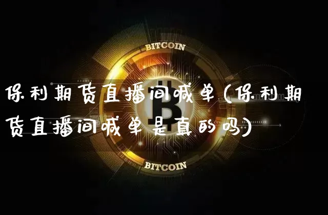 保利期货直播间喊单(保利期货直播间喊单是真的吗)_https://www.qldgs.com_黄金期货_第1张