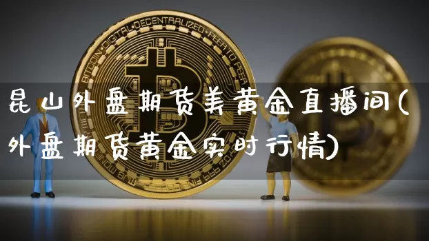 昆山外盘期货美黄金直播间(外盘期货黄金实时行情)_https://www.qldgs.com_原油期货_第1张