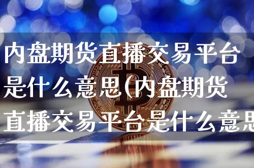 内盘期货直播交易平台是什么意思(内盘期货直播交易平台是什么意思啊)_https://www.qldgs.com_内盘期货_第1张