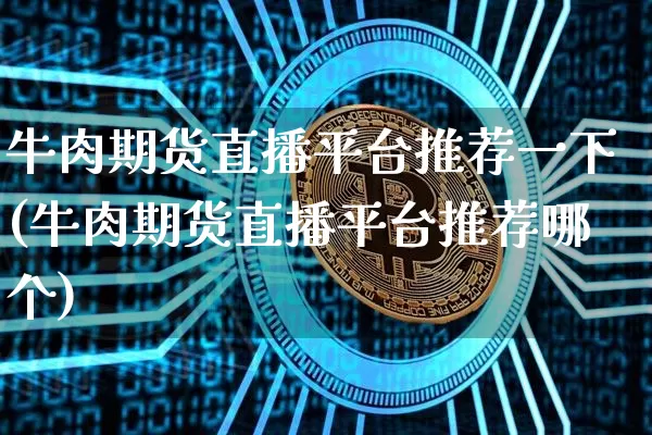 牛肉期货直播平台推荐一下(牛肉期货直播平台推荐哪个)_https://www.qldgs.com_恒指期货_第1张