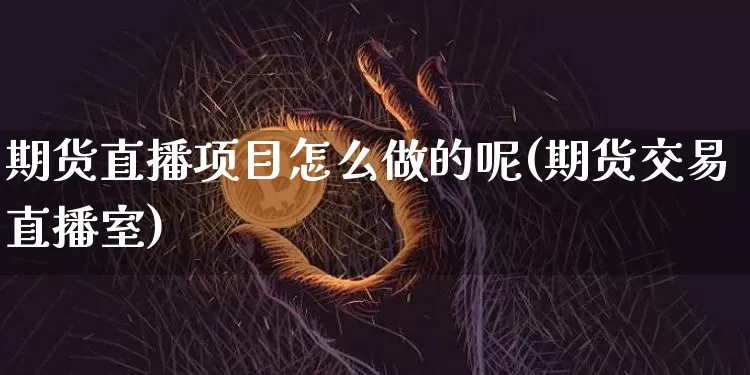 期货直播项目怎么做的呢(期货交易直播室)_https://www.qldgs.com_原油期货_第1张