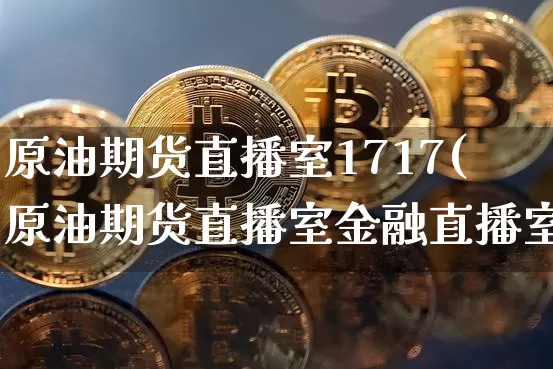 原油期货直播室1717(原油期货直播室金融直播室)_https://www.qldgs.com_原油期货_第1张