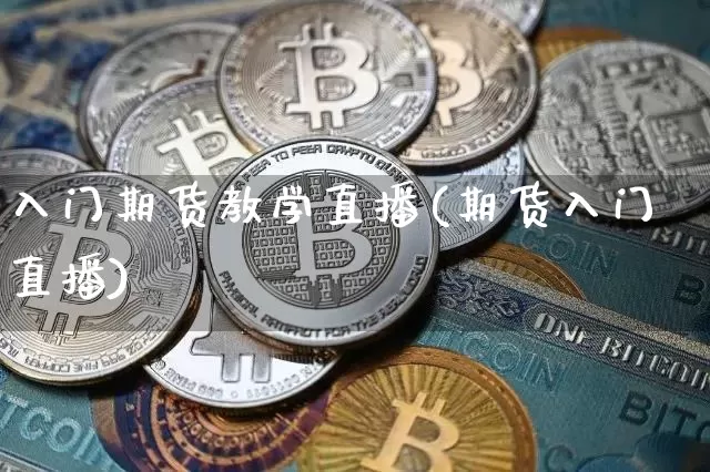 入门期货教学直播(期货入门直播)_https://www.qldgs.com_国际期货_第1张