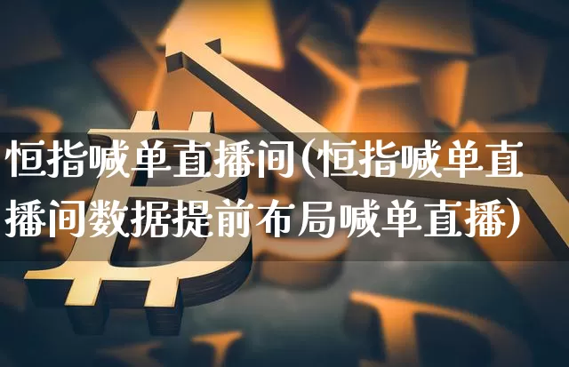 恒指喊单直播间(恒指喊单直播间数据提前布局喊单直播)_https://www.qldgs.com_原油期货_第1张