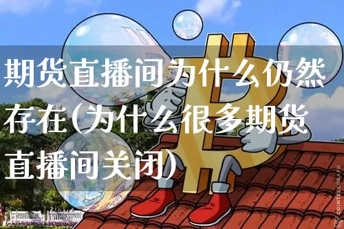 期货直播间为什么仍然存在(为什么很多期货直播间关闭)_https://www.qldgs.com_黄金期货_第1张