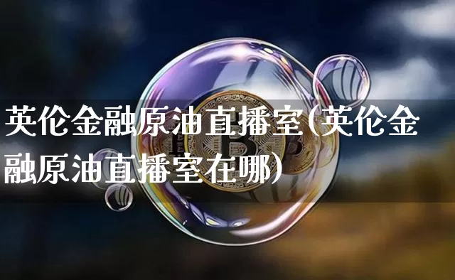英伦金融原油直播室(英伦金融原油直播室在哪)_https://www.qldgs.com_内盘期货_第1张