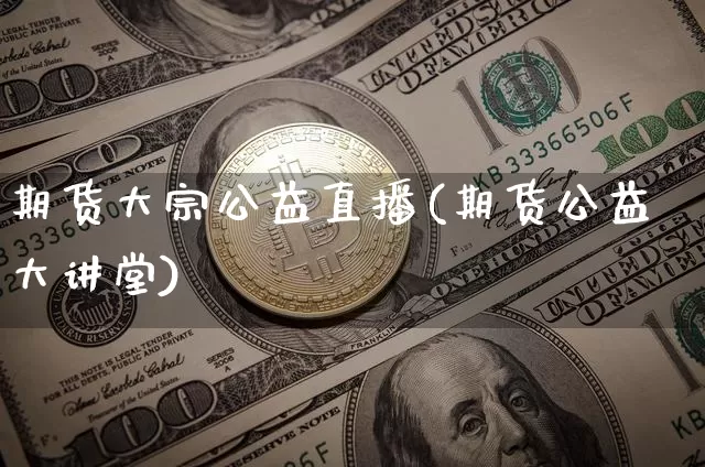 期货大宗公益直播(期货公益大讲堂)_https://www.qldgs.com_恒指期货_第1张